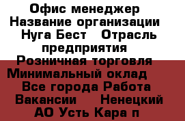 Офис-менеджер › Название организации ­ Нуга Бест › Отрасль предприятия ­ Розничная торговля › Минимальный оклад ­ 1 - Все города Работа » Вакансии   . Ненецкий АО,Усть-Кара п.